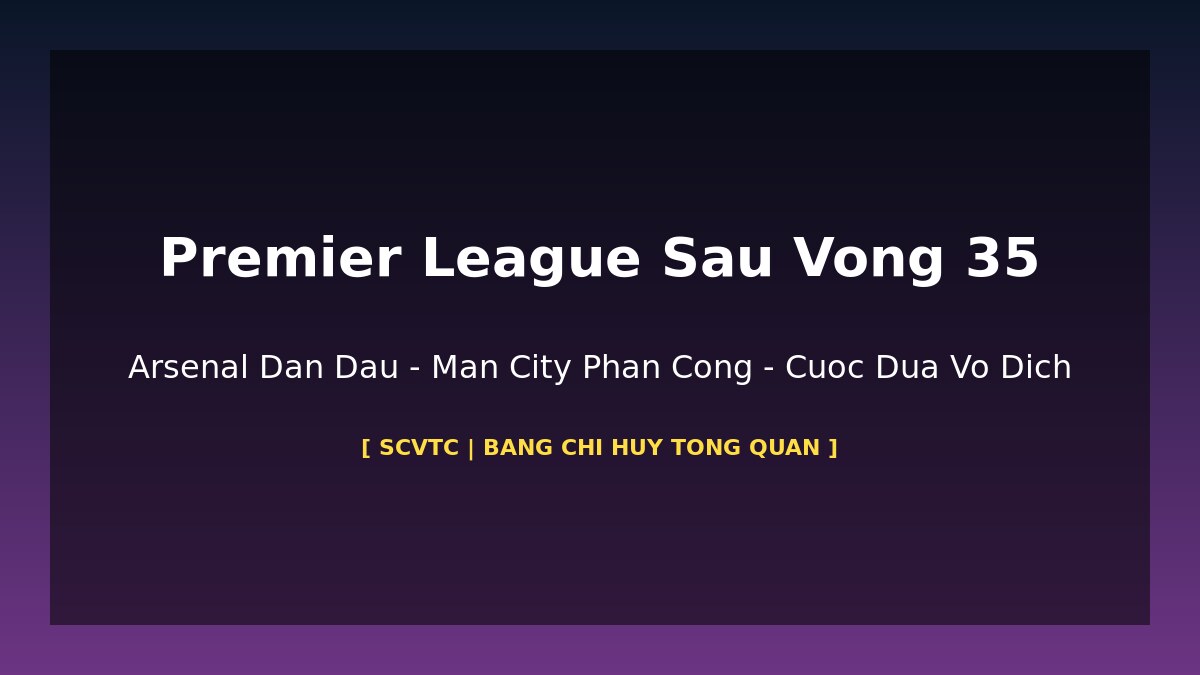 Premier League Sau Vòng 35: Arsenal 86 Điểm Dẫn Đầu – Bảng Xếp Hạng Đầy Đủ Cuộc Đua Cuối Mùa