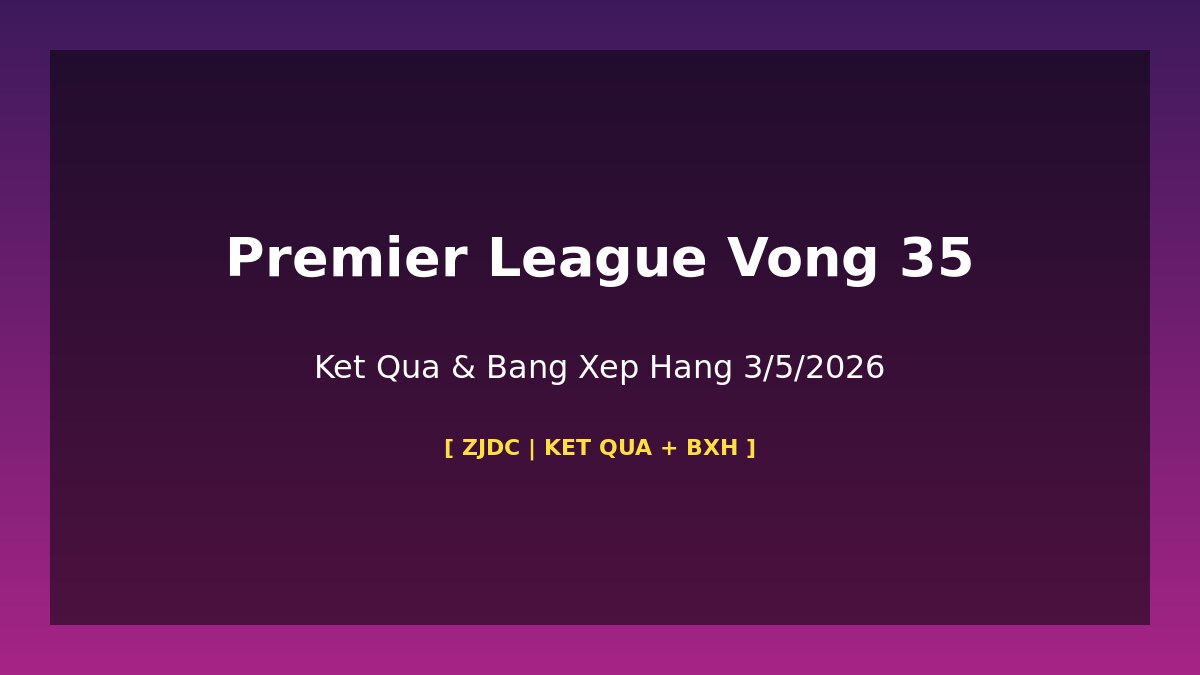 Premier League Vòng 35 Kết Quả & Bảng Xếp Hạng: Arsenal Dẫn Đầu 86 Điểm 3/5/2026